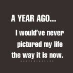 Life - A year Ago I would never have pictured my life as it is now.